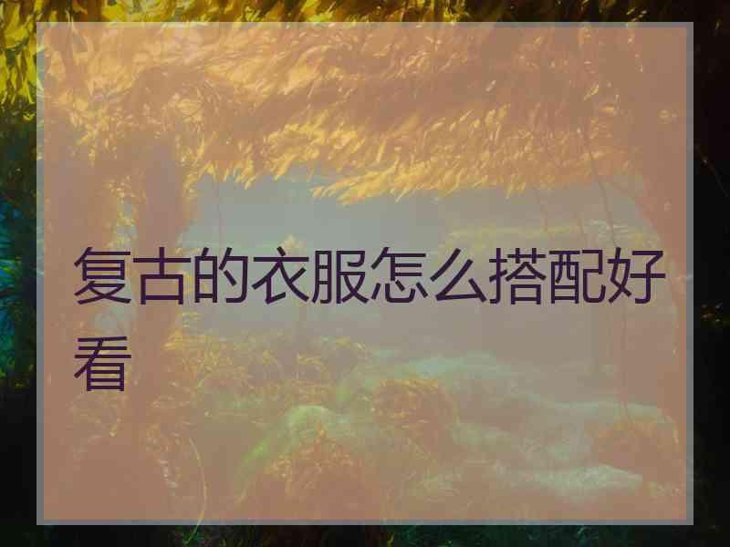 复古的衣服怎么搭配好看