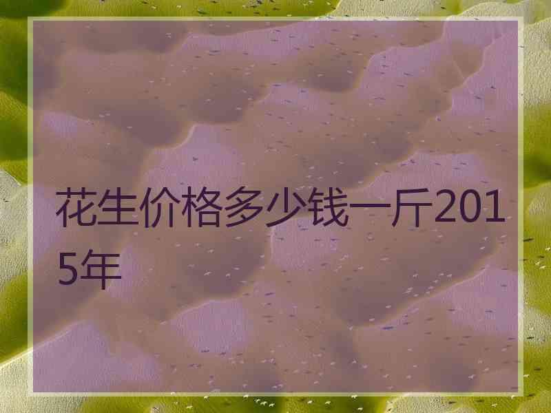 花生价格多少钱一斤2015年