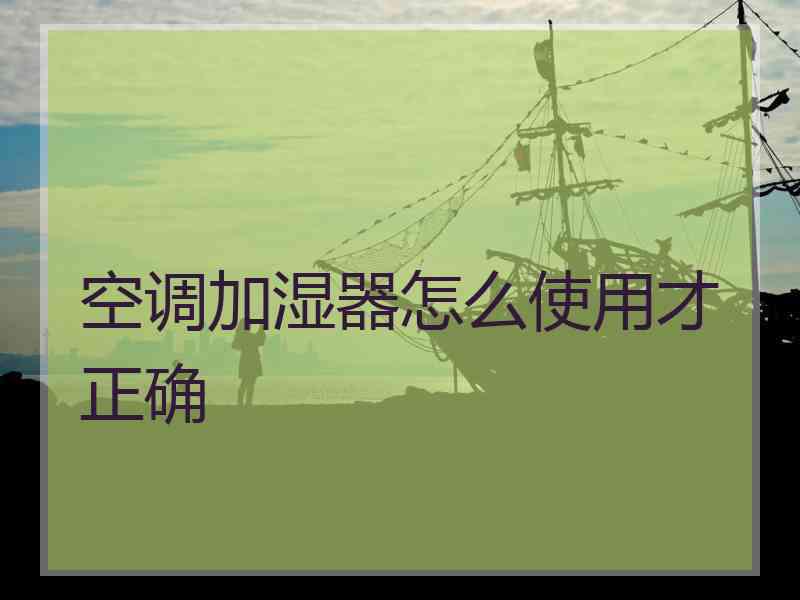 空调加湿器怎么使用才正确