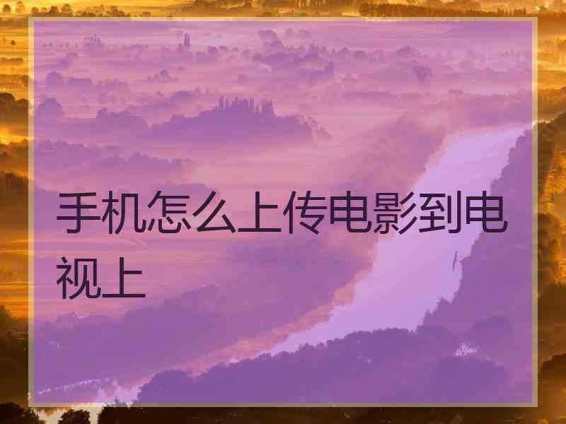 手机怎么上传电影到电视上