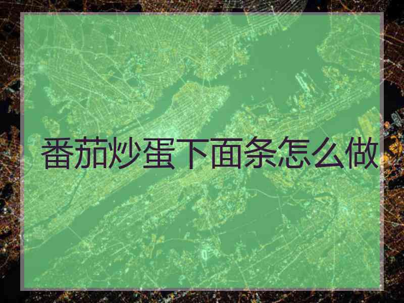 番茄炒蛋下面条怎么做