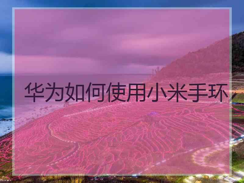 华为如何使用小米手环