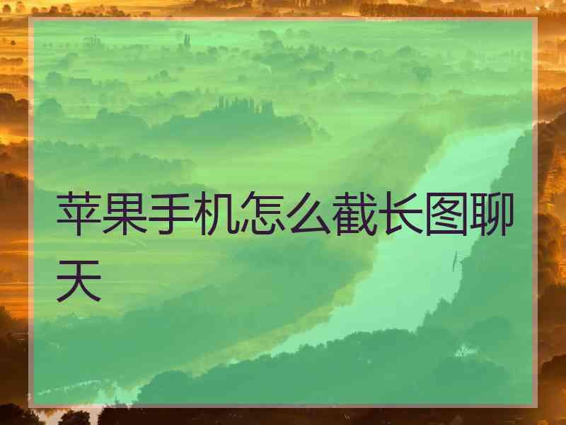 苹果手机怎么截长图聊天