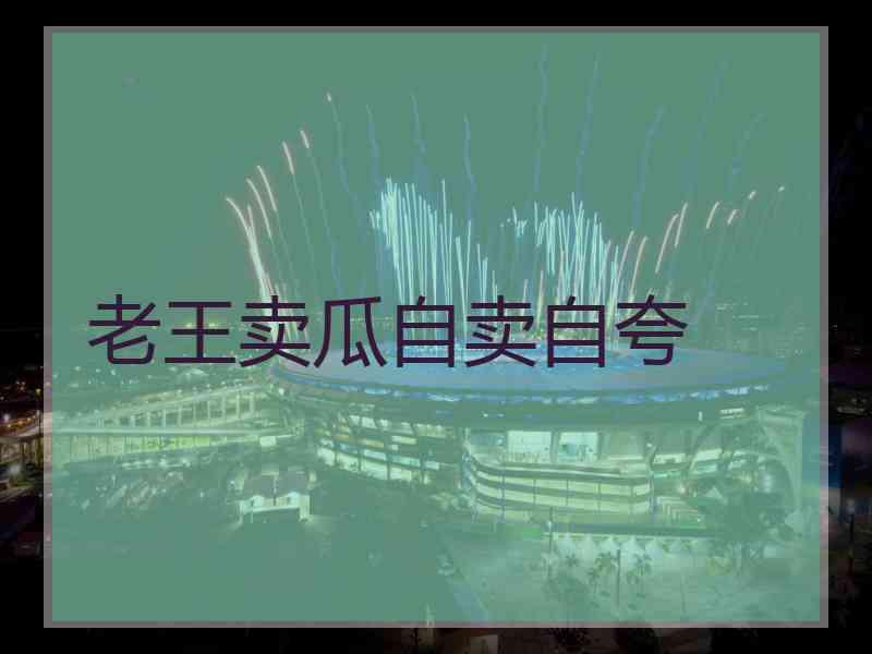 老王卖瓜自卖自夸