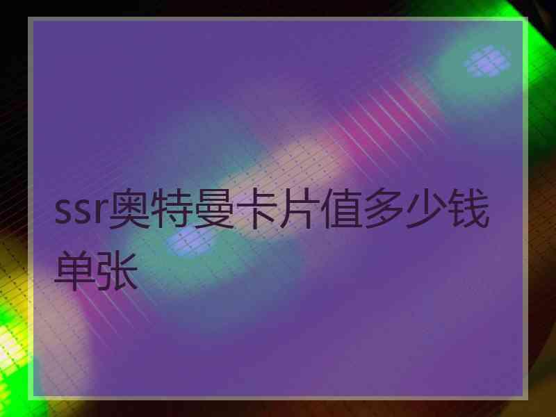 ssr奥特曼卡片值多少钱单张