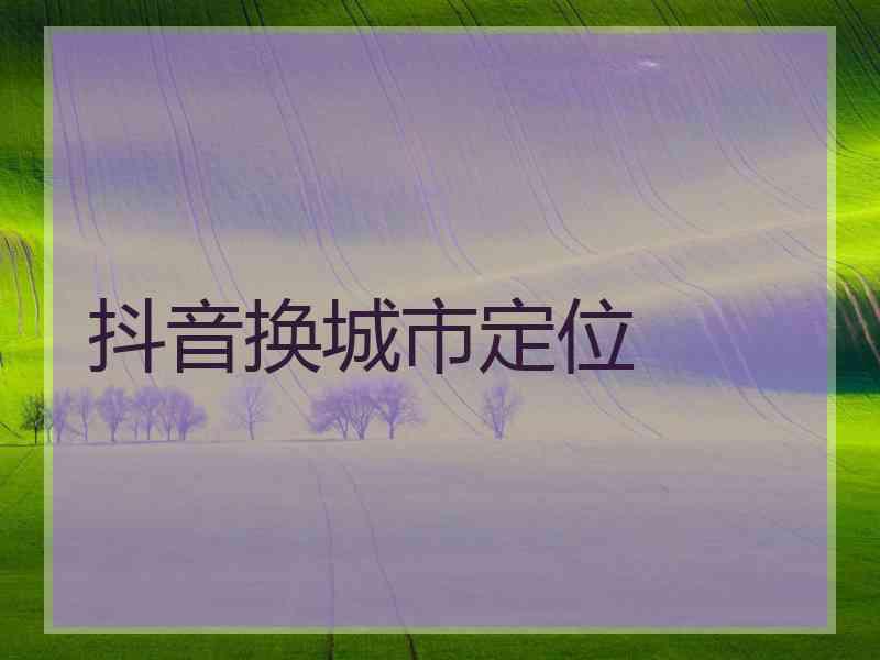 抖音换城市定位