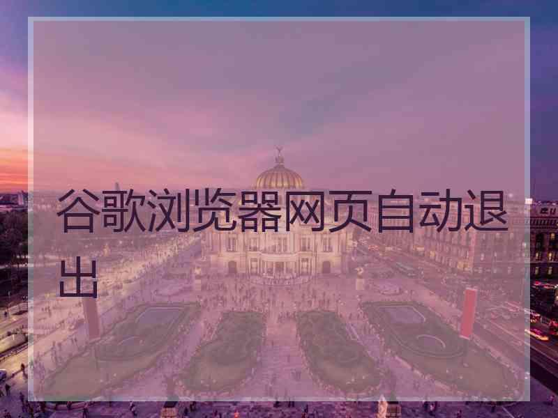 谷歌浏览器网页自动退出