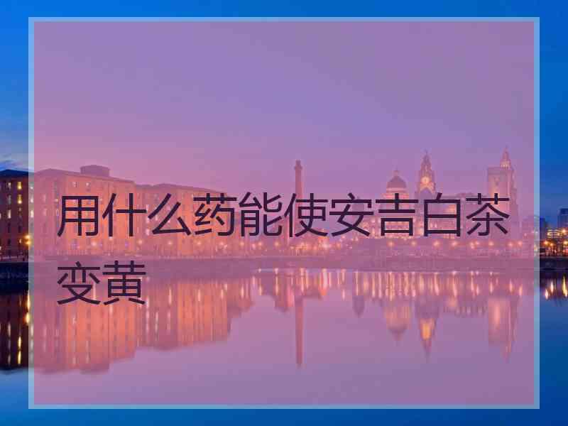 用什么药能使安吉白茶变黄