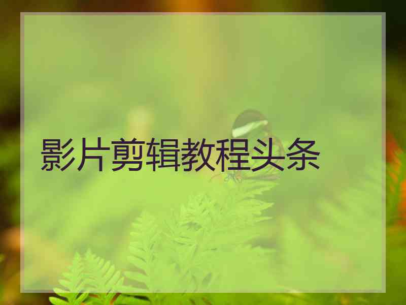 影片剪辑教程头条