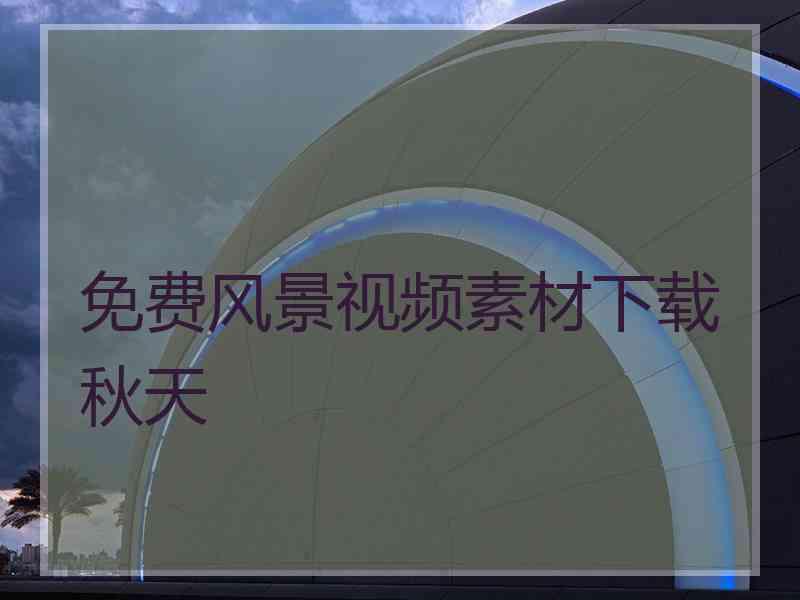 免费风景视频素材下载秋天