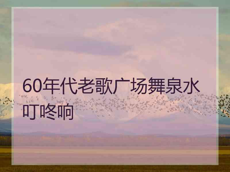 60年代老歌广场舞泉水叮咚响