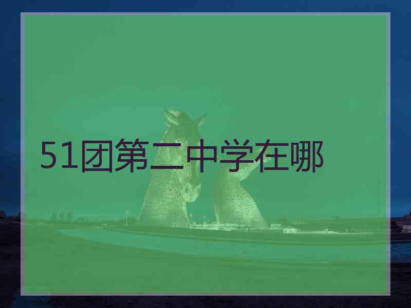 51团第二中学在哪