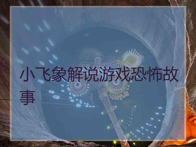 小飞象解说游戏恐怖故事