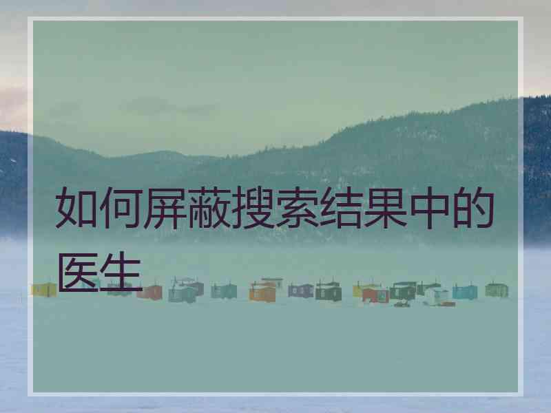 如何屏蔽搜索结果中的医生