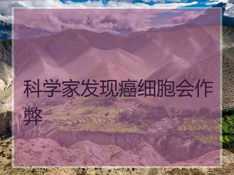 科学家发现癌细胞会作弊