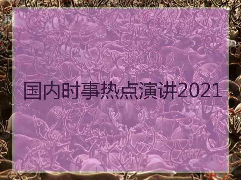 国内时事热点演讲2021