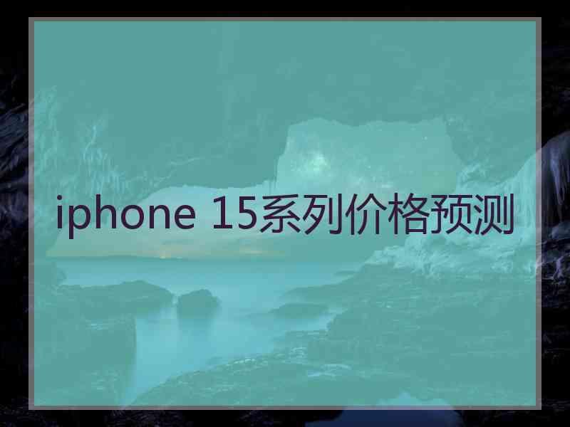 iphone 15系列价格预测