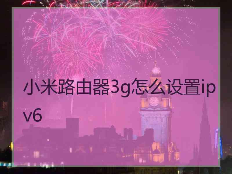 小米路由器3g怎么设置ipv6