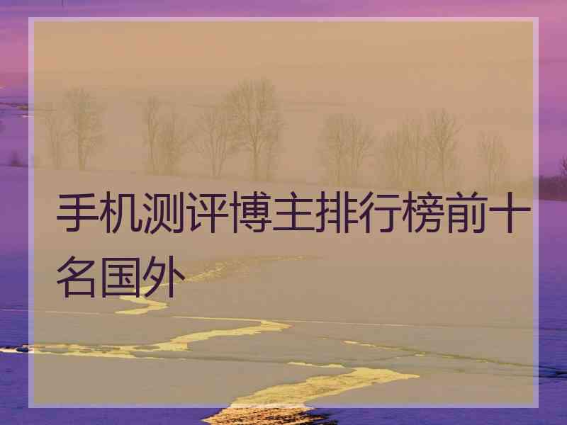 手机测评博主排行榜前十名国外