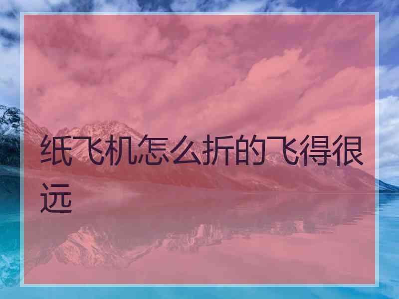 纸飞机怎么折的飞得很远
