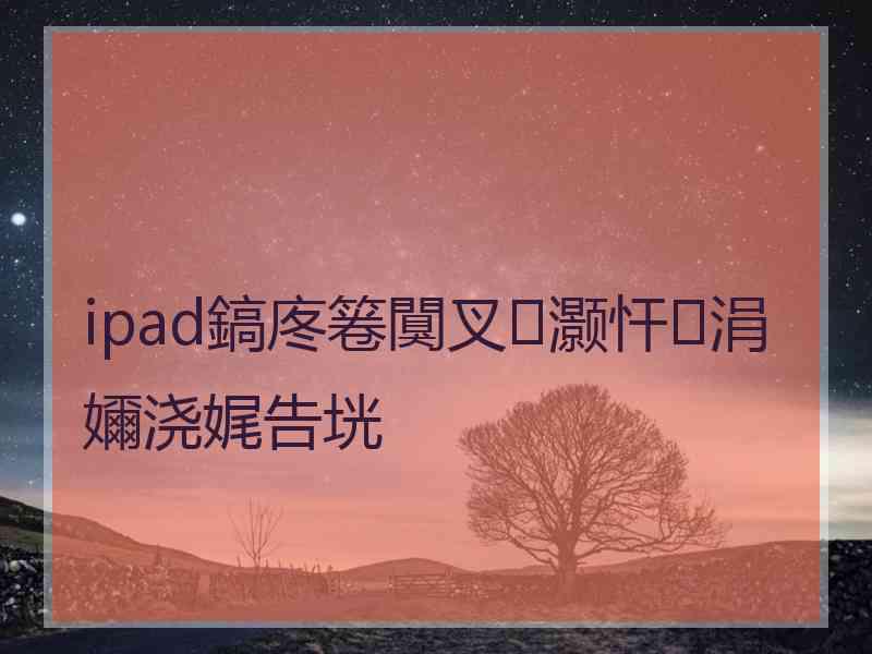 ipad鎬庝箞闃叉灏忓涓嬭浇娓告垙