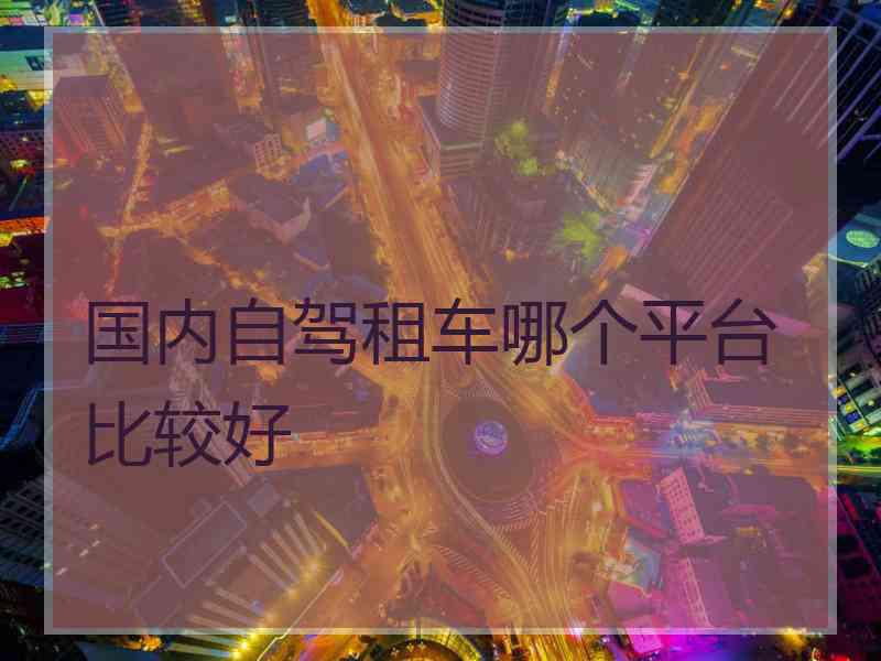 国内自驾租车哪个平台比较好