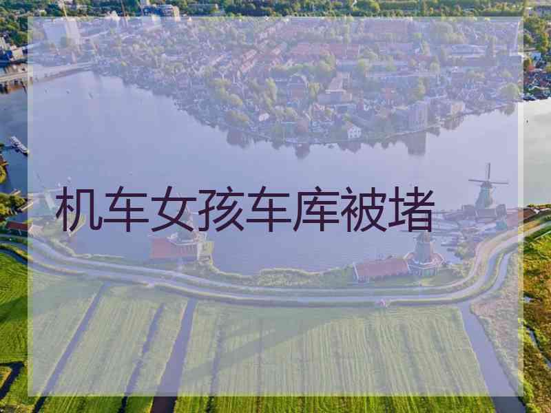 机车女孩车库被堵