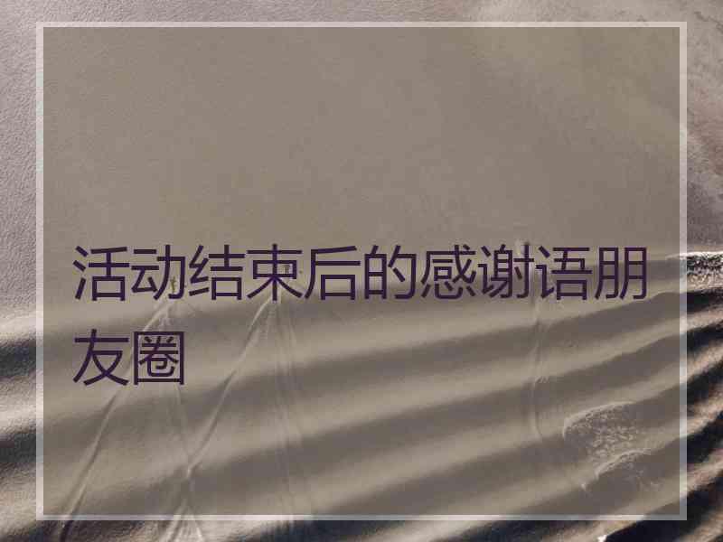 活动结束后的感谢语朋友圈