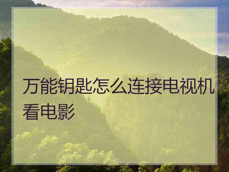 万能钥匙怎么连接电视机看电影