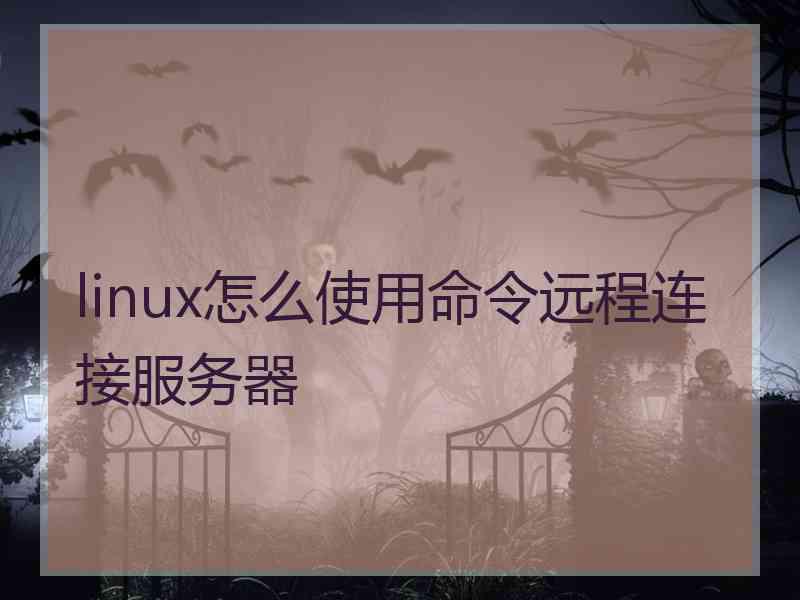linux怎么使用命令远程连接服务器