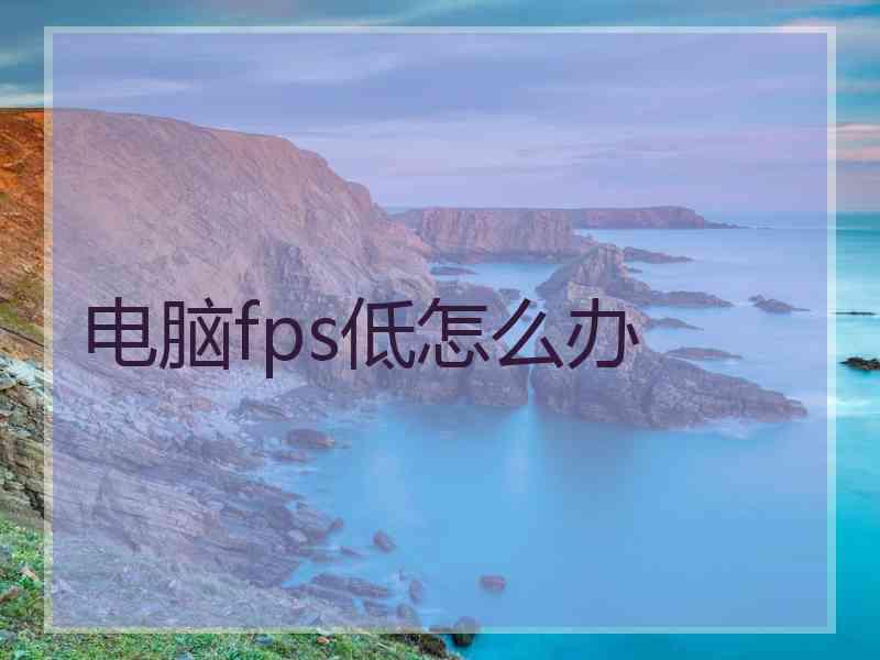 电脑fps低怎么办