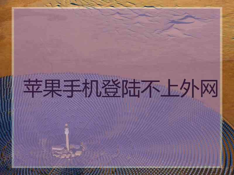 苹果手机登陆不上外网