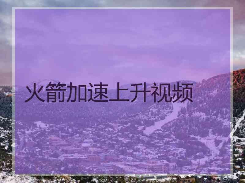 火箭加速上升视频