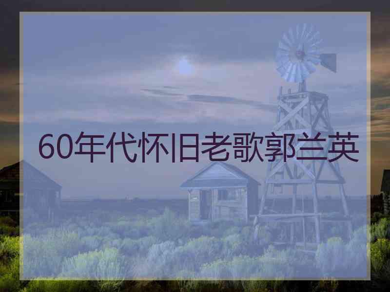 60年代怀旧老歌郭兰英