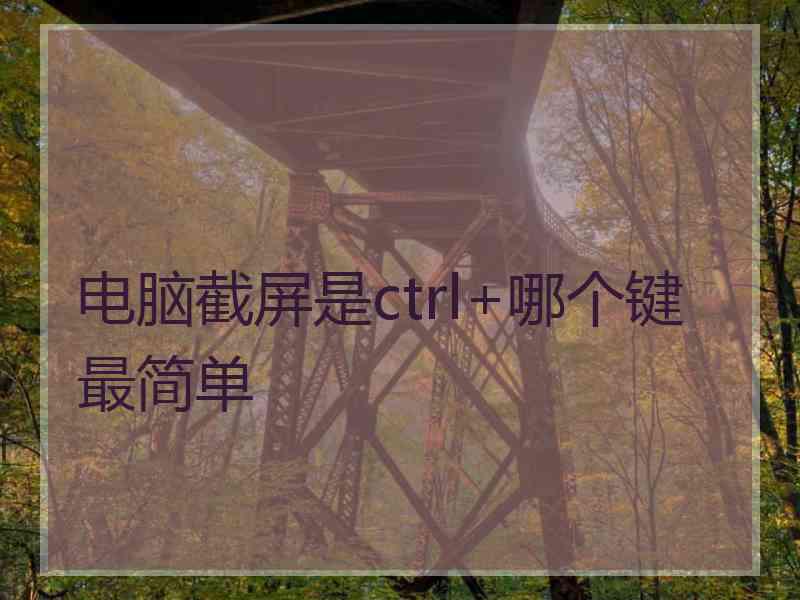 电脑截屏是ctrl+哪个键最简单