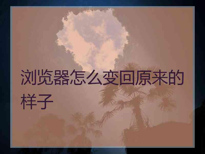 浏览器怎么变回原来的样子