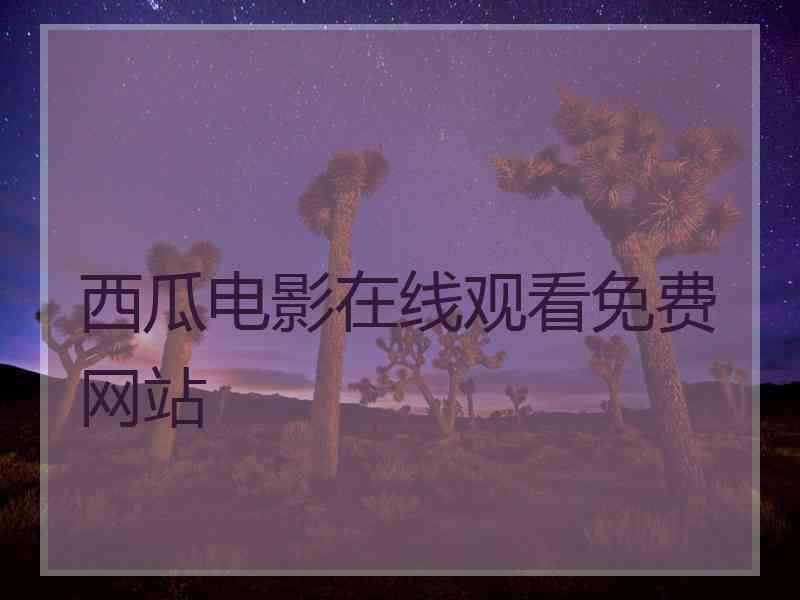 西瓜电影在线观看免费网站
