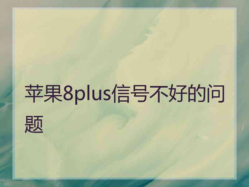 苹果8plus信号不好的问题