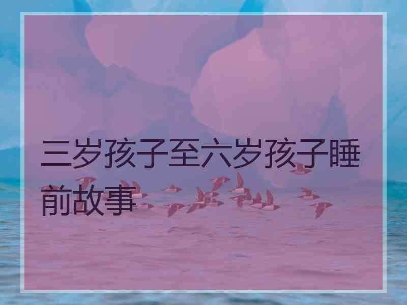 三岁孩子至六岁孩子睡前故事