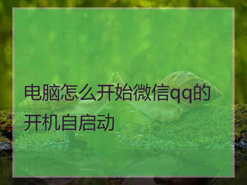 电脑怎么开始微信qq的开机自启动