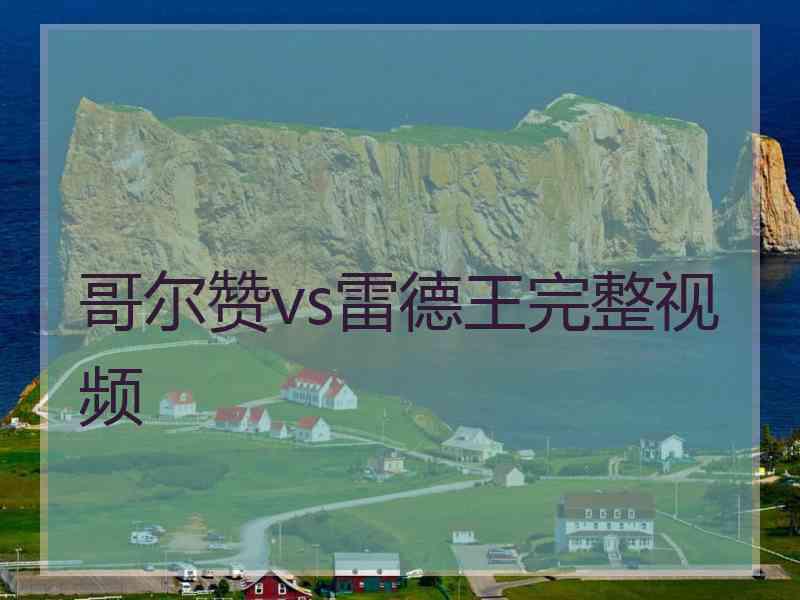 哥尔赞vs雷德王完整视频