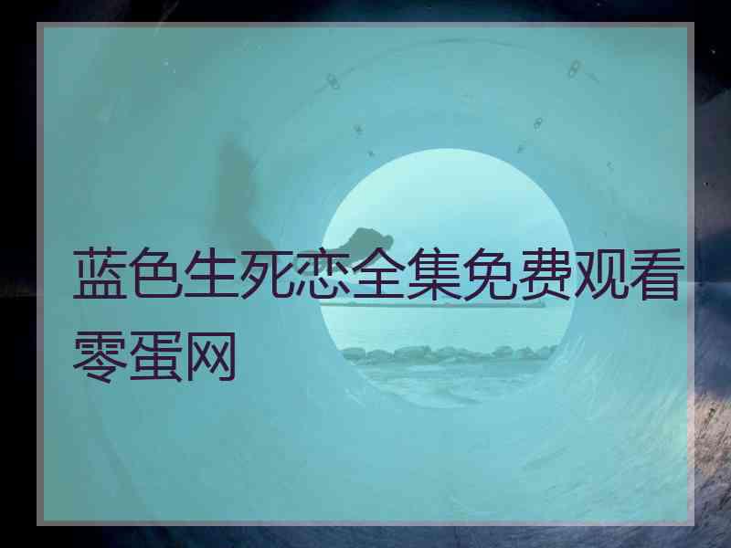 蓝色生死恋全集免费观看零蛋网