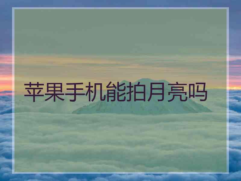苹果手机能拍月亮吗