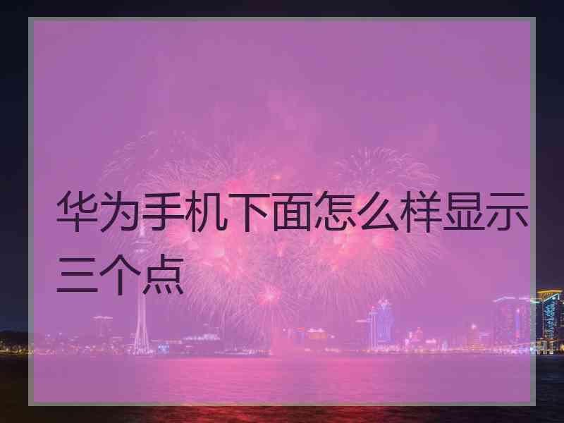 华为手机下面怎么样显示三个点