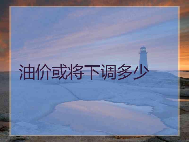 油价或将下调多少