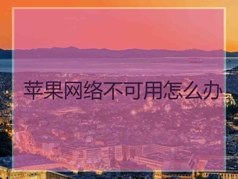 苹果网络不可用怎么办