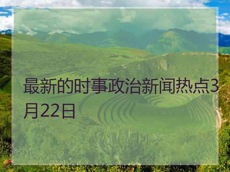 最新的时事政治新闻热点3月22日