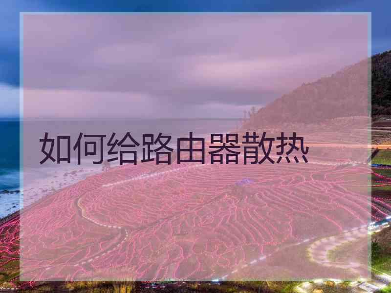 如何给路由器散热
