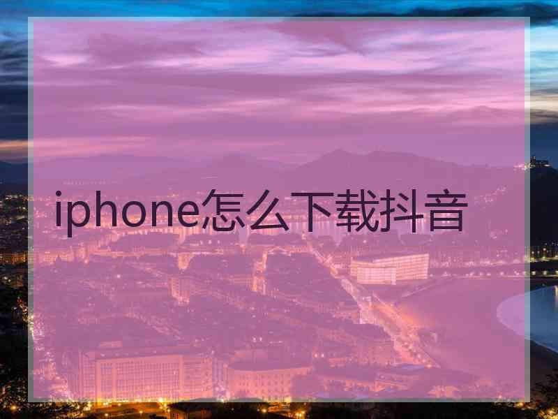 iphone怎么下载抖音