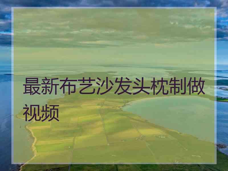 最新布艺沙发头枕制做视频